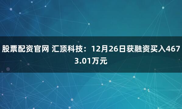 股票配资官网 汇顶科技：12月26日获融资买入4673.01万元