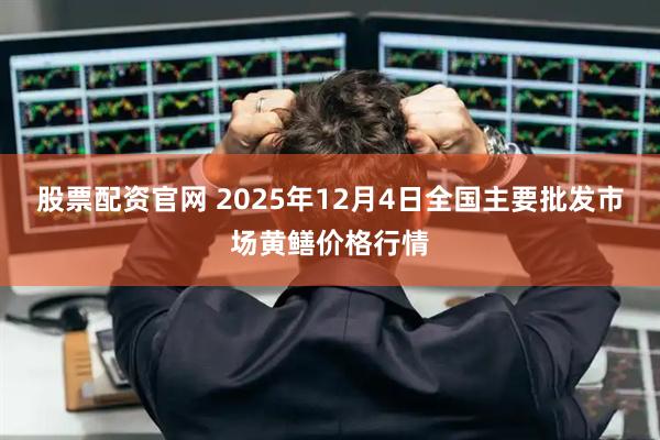 股票配资官网 2025年12月4日全国主要批发市场黄鳝价格行情