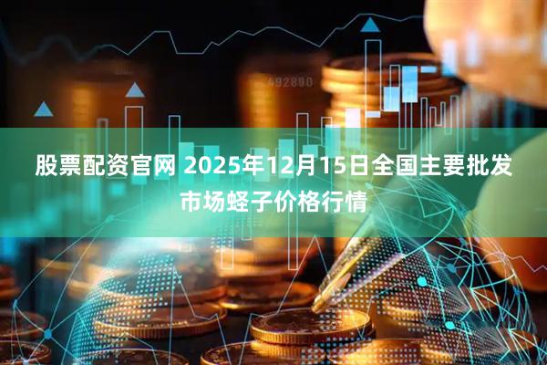 股票配资官网 2025年12月15日全国主要批发市场蛏子价格行情